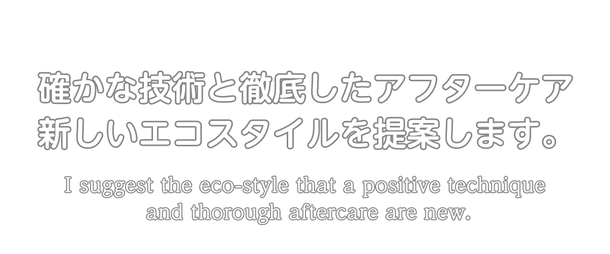確かな技術と徹底したアフターケア新しいエコスタイルを提案します。